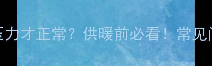 图片 暖气片打压多少压力才正常？供暖前必看！常见问题+操作指南🔥1