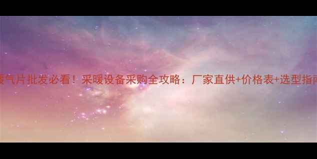 图片 暖气片批发必看！采暖设备采购全攻略：厂家直供+价格表+选型指南