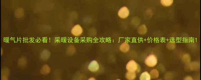 图片 暖气片批发必看！采暖设备采购全攻略：厂家直供+价格表+选型指南1