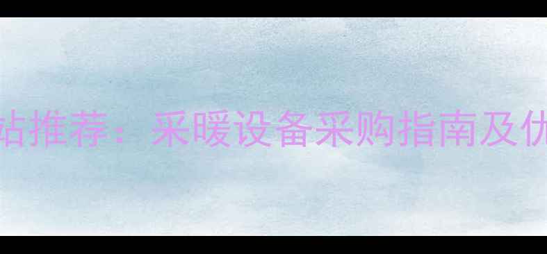 图片 暖气片批发网站推荐：采暖设备采购指南及优质平台排行榜