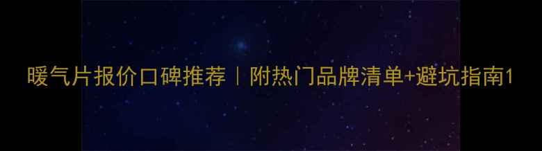 暖气片报价口碑推荐附热门品牌清单避坑指南