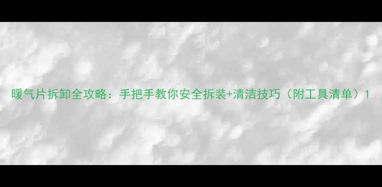 图片 暖气片拆卸全攻略：手把手教你安全拆装+清洁技巧（附工具清单）1