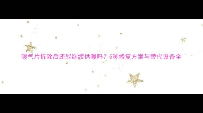 图片 暖气片拆除后还能继续供暖吗？5种修复方案与替代设备全