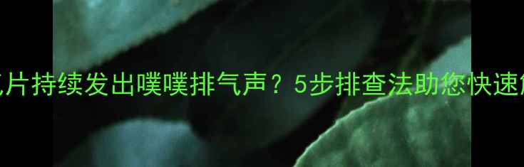 暖气片持续发出噗噗排气声5步排查法助您快速解决