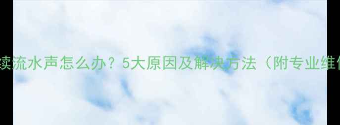 图片 暖气片持续流水声怎么办？5大原因及解决方法（附专业维修指南）2