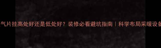 图片 暖气片挂高处好还是低处好？装修必看避坑指南｜科学布局采暖设备1