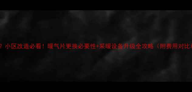 图片 暖气片换不换？小区改造必看！暖气片更换必要性+采暖设备升级全攻略（附费用对比和利弊分析）1