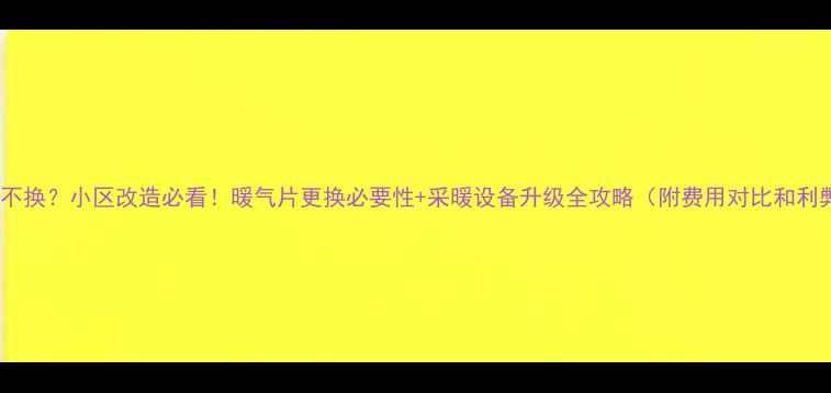 暖气片换不换小区改造必看暖气片更换必要性采暖设备升级全攻略附费用对比和利弊分析