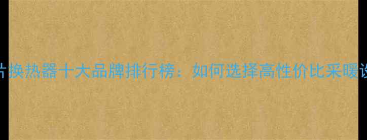 图片 暖气片换热器十大品牌排行榜：如何选择高性价比采暖设备？