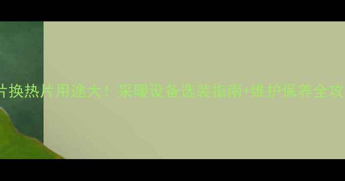 图片 暖气片换热片用途大！采暖设备选装指南+维护保养全攻略✨1