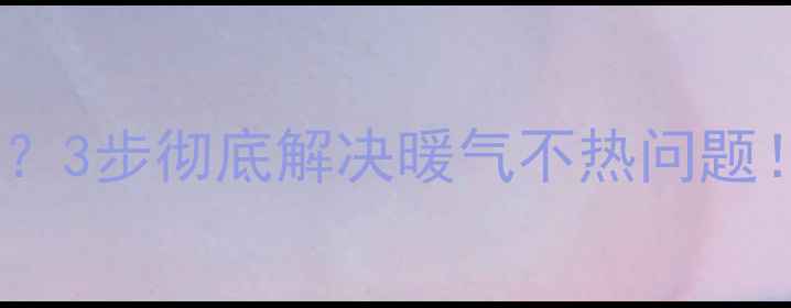 暖气片排不完气3步彻底解决暖气不热问题附排空气教程