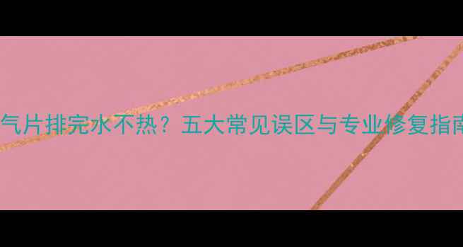 暖气片排完水不热五大常见误区与专业修复指南