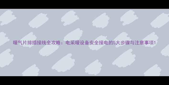 图片 暖气片排插接线全攻略：电采暖设备安全接电的5大步骤与注意事项1