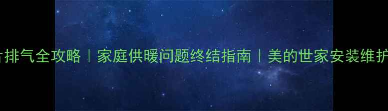 图片 暖气片排气全攻略｜家庭供暖问题终结指南｜美的世家安装维护技巧1