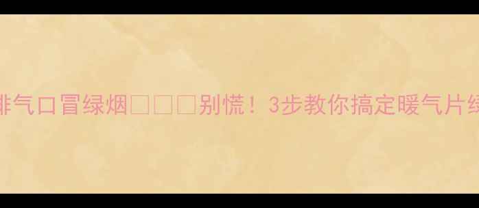 图片 暖气片排气口冒绿烟❄️🔥别慌！3步教你搞定暖气片绿肺问题