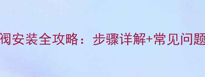 暖气片排气阀安装全攻略步骤详解常见问题注意事项