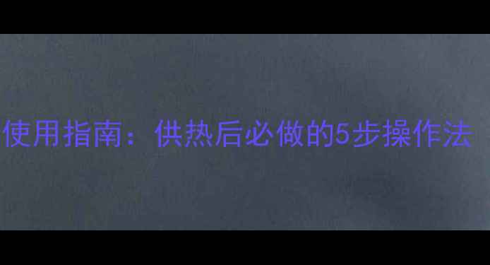 图片 暖气片排气阀的正确使用指南：供热后必做的5步操作法（附不热故障排查）1