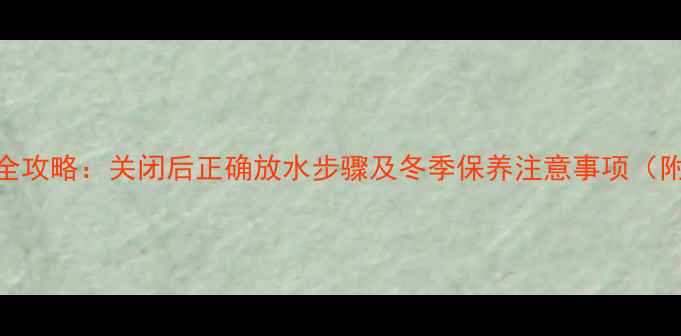 图片 暖气片排水全攻略：关闭后正确放水步骤及冬季保养注意事项（附图文指南）