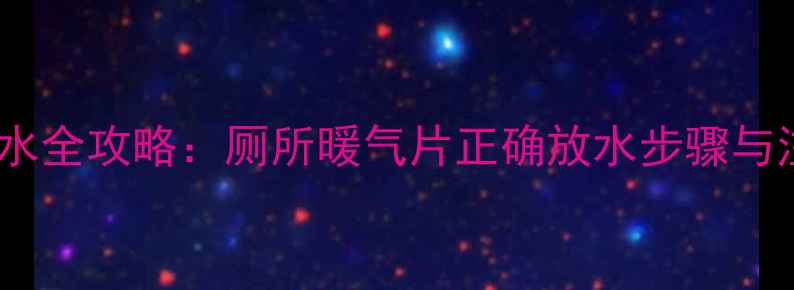 图片 暖气片排水全攻略：厕所暖气片正确放水步骤与注意事项1