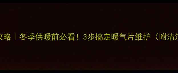 图片 暖气片排水全攻略｜冬季供暖前必看！3步搞定暖气片维护（附清洁技巧）❄️🔧