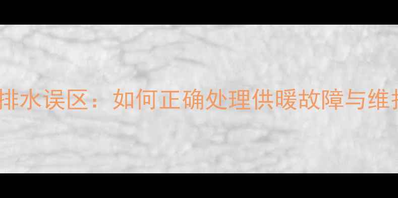 图片 暖气片排水误区：如何正确处理供暖故障与维护技巧1