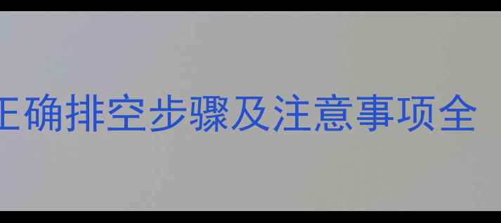 暖气片排水需要多久正确排空步骤及注意事项全附分户集中供暖差异
