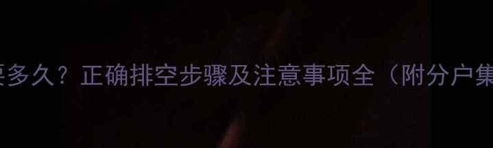 图片 暖气片排水需要多久？正确排空步骤及注意事项全（附分户集中供暖差异）1