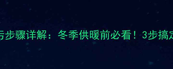 暖气片排污步骤详解冬季供暖前必看3步搞定脏水排净
