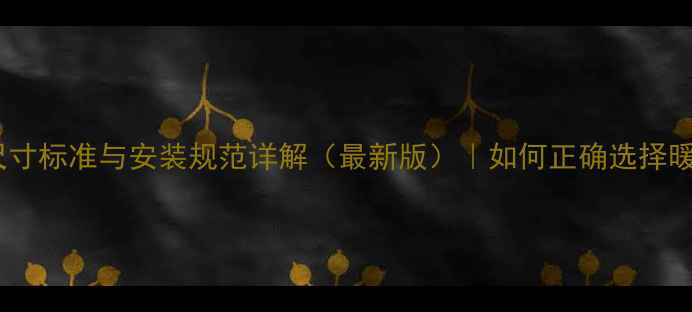 暖气片接口尺寸标准与安装规范详解最新版如何正确选择暖气片接口