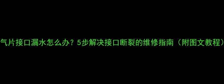 图片 暖气片接口漏水怎么办？5步解决接口断裂的维修指南（附图文教程）1
