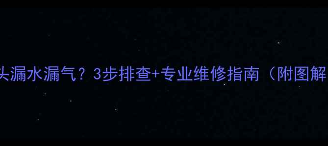 图片 暖气片接头漏水漏气？3步排查+专业维修指南（附图解）🔥❄️2