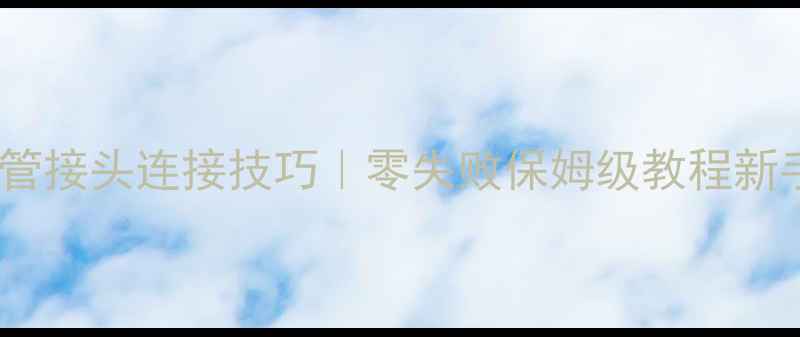 图片 暖气片接管接头连接技巧｜零失败保姆级教程新手必看！1