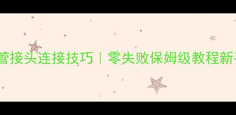 图片 暖气片接管接头连接技巧｜零失败保姆级教程新手必看！2