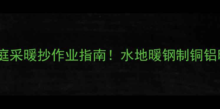 图片 暖气片推荐｜家庭采暖抄作业指南！水地暖钢制铜铝暖气片怎么选？1