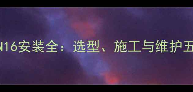 图片 暖气片支管DN16安装全：选型、施工与维护五大核心要点1