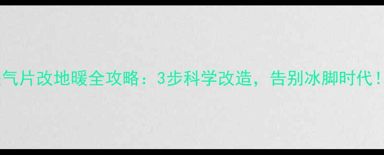 图片 暖气片改地暖全攻略：3步科学改造，告别冰脚时代！1