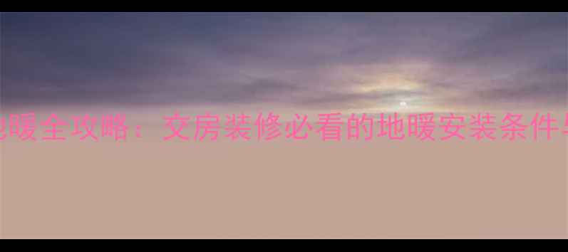 暖气片改地暖全攻略交房装修必看的地暖安装条件与成本对比