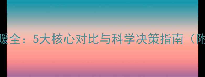 暖气片改地暖全5大核心对比与科学决策指南附最新数据
