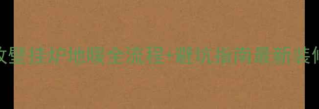 暖气片改壁挂炉地暖全流程避坑指南最新装修干货