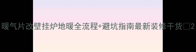 图片 暖气片改壁挂炉地暖全流程+避坑指南最新装修干货🏠2