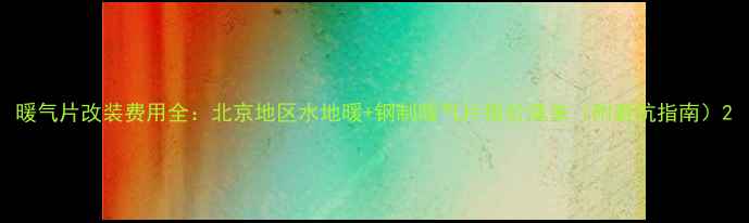 图片 暖气片改装费用全：北京地区水地暖+钢制暖气片报价清单（附避坑指南）2