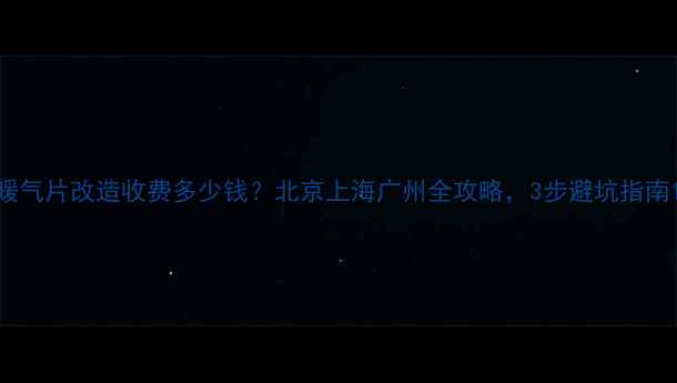 图片 暖气片改造收费多少钱？北京上海广州全攻略，3步避坑指南1
