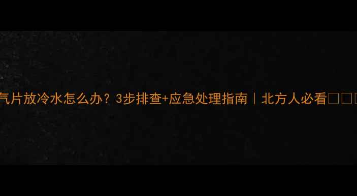 图片 暖气片放冷水怎么办？3步排查+应急处理指南｜北方人必看❄️🔥1
