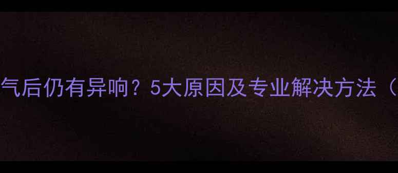 图片 暖气片放气后仍有异响？5大原因及专业解决方法（附视频）