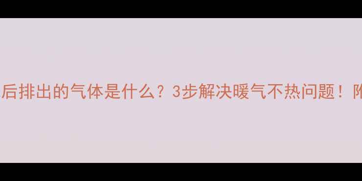 图片 暖气片放气后排出的气体是什么？3步解决暖气不热问题！附养护指南2