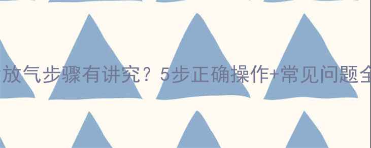 图片 暖气片放气指南：暖气片放气步骤有讲究？5步正确操作+常见问题全解答，冬季供暖不卡顿2