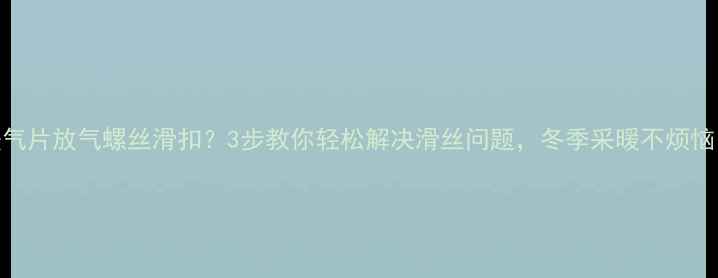 图片 暖气片放气螺丝滑扣？3步教你轻松解决滑丝问题，冬季采暖不烦恼！