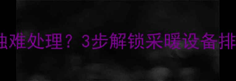 图片 暖气片放气螺丝锈蚀难处理？3步解锁采暖设备排风系统维护全攻略1