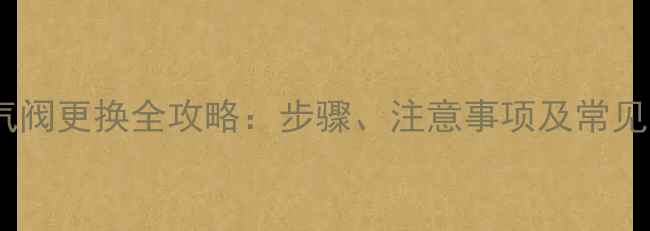 图片 暖气片放气阀更换全攻略：步骤、注意事项及常见问题解答2