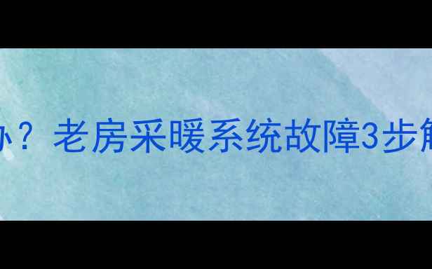 图片 暖气片放气阀漏水怎么办？老房采暖系统故障3步解决指南（附图文教程）